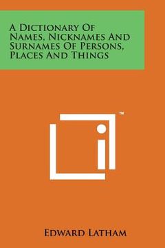 portada A Dictionary of Names, Nicknames and Surnames of Persons, Places and Things (en Inglés)