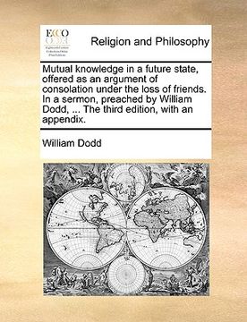 portada mutual knowledge in a future state, offered as an argument of consolation under the loss of friends. in a sermon, preached by william dodd, ... the th