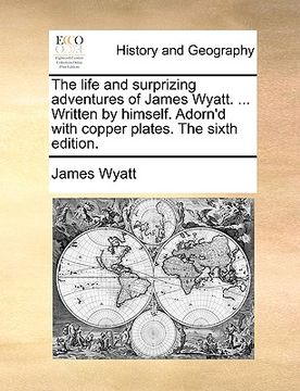 portada the life and surprizing adventures of james wyatt. ... written by himself. adorn'd with copper plates. the sixth edition. (in English)