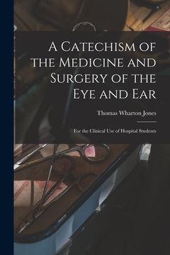 portada A Catechism of the Medicine and Surgery of the Eye and Ear: for the Clinical Use of Hospital Students (en Inglés)