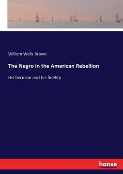 portada The Negro in the American Rebellion: His heroism and his fidelity (en Inglés)