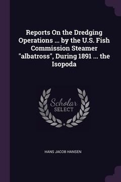 portada Reports On the Dredging Operations ... by the U.S. Fish Commission Steamer "albatross", During 1891 ... the Isopoda (en Inglés)