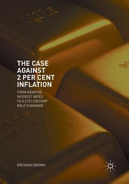 portada The Case Against 2 Per Cent Inflation: From Negative Interest Rates to a 21st Century Gold Standard (in English)