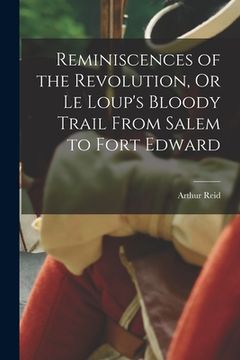 portada Reminiscences of the Revolution, Or Le Loup's Bloody Trail From Salem to Fort Edward (en Inglés)