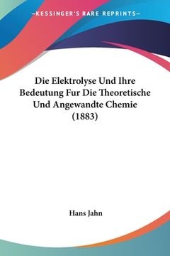 portada Die Elektrolyse Und Ihre Bedeutung Fur Die Theoretische Und Angewandte Chemie (1883) (en Alemán)