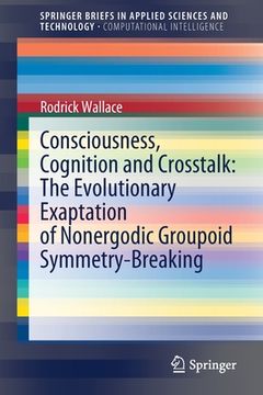portada Consciousness, Cognition and Crosstalk: The Evolutionary Exaptation of Nonergodic Groupoid Symmetry-Breaking (en Inglés)