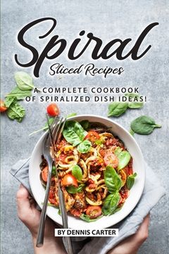 portada Spiral Sliced Recipes: A Complete Cookbook of Spiralized Dish Ideas! (en Inglés)