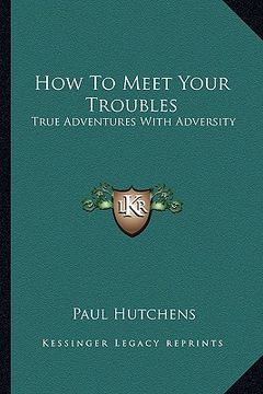 portada how to meet your troubles: true adventures with adversity (en Inglés)