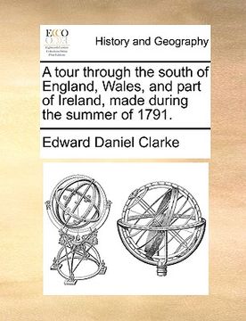 portada a tour through the south of england, wales, and part of ireland, made during the summer of 1791. (en Inglés)