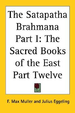 portada the satapatha brahmana part i: the sacred books of the east part twelve (en Inglés)