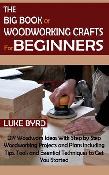 portada The big Book of Woodworking Crafts for Beginners: Diy Woodwork Ideas With Step by Step Woodworking Projects and Plans Including Tips, Tools and Essential Techniques to get you Started (en Inglés)