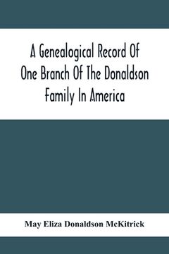 portada A Genealogical Record Of One Branch Of The Donaldson Family In America: Descendants Of Moses Donaldson, Who Lived In Huntingdon County, Penn., In 1770