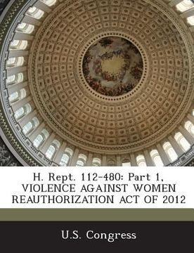 portada H. Rept. 112-480: Part 1, Violence Against Women Reauthorization Act of 2012 (en Inglés)