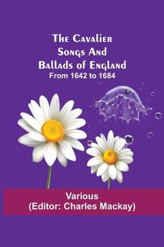 portada The Cavalier Songs and Ballads of England; from 1642 to 1684 (en Inglés)