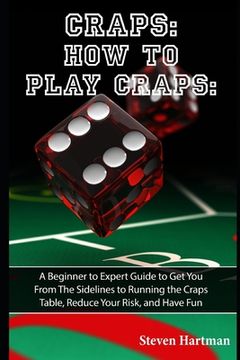 portada Craps: How to Play Craps: A Beginner to Expert Guide to Get You From The Sidelines to Running the Craps Table, Reduce Your Ri