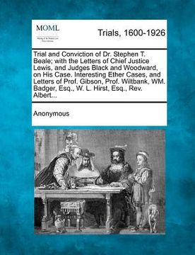 portada trial and conviction of dr. stephen t. beale; with the letters of chief justice lewis, and judges black and woodward, on his case. interesting ether c (en Inglés)