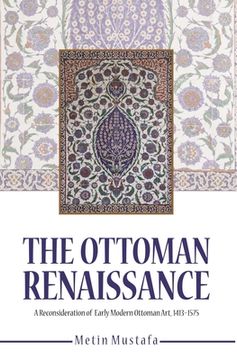 portada The Ottoman Renaissance: A Reconsideration of Early Modern Ottoman Art, 1413-1575 (en Inglés)