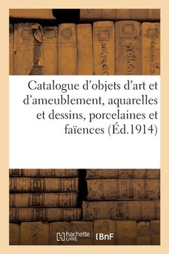 portada Catalogue d'Objets d'Art Et d'Ameublement, Aquarelles Et Dessins, Porcelaines Et Faïences: Plaque En Ancienne Faïence de Delft, Cuivre, Bronze, Étoffe (in French)