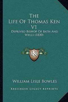 portada the life of thomas ken v1: deprived bishop of bath and wells (1830) (in English)