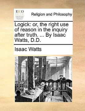 portada logick: or, the right use of reason in the inquiry after truth. ... by isaac watts, d.d. (en Inglés)