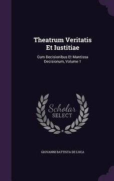 portada Theatrum Veritatis Et Iustitiae: Cum Decisionibus Et Mantissa Decisionum, Volume 1 (en Inglés)