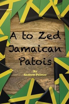 portada A to Zed Jamaican Patois: Phrases you will need to know when your speaking to a jamaican: A to Zed Jamaican Patoisis an organised coming togethe (in English)