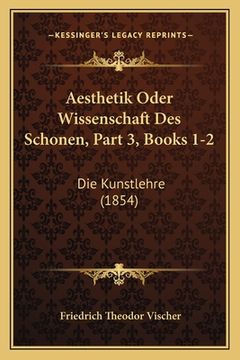 portada Aesthetik Oder Wissenschaft Des Schonen, Part 3, Books 1-2: Die Kunstlehre (1854) (en Alemán)
