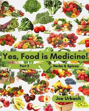 portada Yes, Food IS Medicine - Book 3: Herbs & Spices: A Guide to Understanding, Growing and Eating Phytonutrient-Rich, Antioxidant-Dense Foods (en Inglés)
