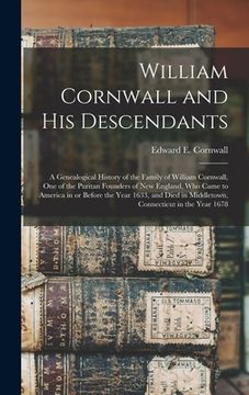 portada William Cornwall and His Descendants: a Genealogical History of the Family of William Cornwall, One of the Puritan Founders of New England, Who Came t
