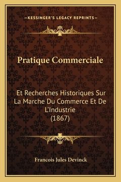 portada Pratique Commerciale: Et Recherches Historiques Sur La Marche Du Commerce Et De L'Industrie (1867) (en Francés)