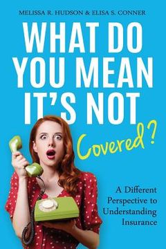 portada What Do You Mean It's Not Covered?: A Different Perspective To Understanding Insurance (en Inglés)