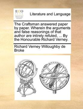 portada the craftsman answered paper by paper. wherein the arguments and false reasonings of that author are intirely refuted, ... by the honourable richard v