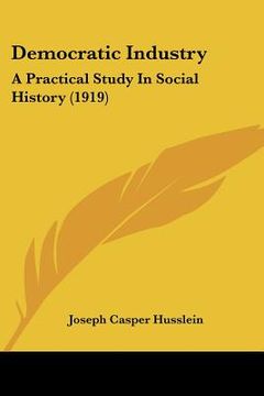 portada democratic industry: a practical study in social history (1919) (en Inglés)