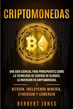 portada Criptomonedas: Una Guía Esencial Para Principiantes Sobre la Tecnología de Cadenas de Bloques, la Inversión en Criptomonedas, y Bitcoin, Incluyendo Minería, Ethereum y Comercio