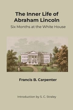 portada The Inner Life of Abraham Lincoln: Six Months at the White House (en Inglés)