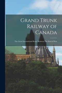 portada Grand Trunk Railway of Canada: The Great International Route Between The East & West (en Inglés)