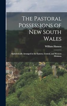 portada The Pastoral Possessions of new South Wales: Alphabetically Arranged in the Eastern, Central, and Western Divisions