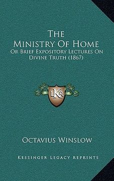 portada the ministry of home: or brief expository lectures on divine truth (1867) (en Inglés)