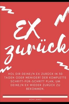 portada Hol dir deine/n Ex zurück in 30 Tagen oder weniger! Der komplette Schritt-für-Schritt Plan, um deine/n Ex wieder zurück zu bekommen. (in German)