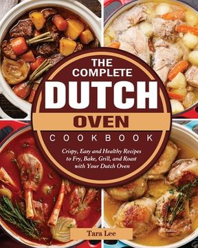 portada The Complete Dutch Oven Cookbook: Crispy, Easy and Healthy Recipes to Fry, Bake, Grill, and Roast with Your Dutch Oven (en Inglés)