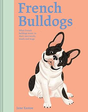 portada French Bulldogs: What French Bulldogs Want: In Their Own Words, Woofs, and Wags (en Inglés)
