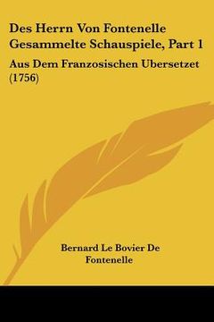 portada Des Herrn Von Fontenelle Gesammelte Schauspiele, Part 1: Aus Dem Franzosischen Ubersetzet (1756) (en Alemán)