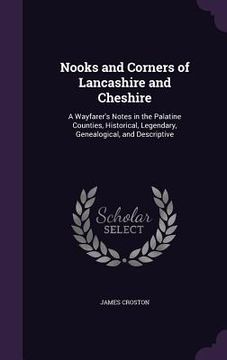 portada Nooks and Corners of Lancashire and Cheshire: A Wayfarer's Notes in the Palatine Counties, Historical, Legendary, Genealogical, and Descriptive (en Inglés)