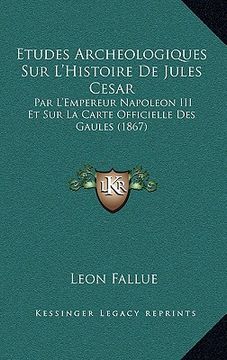 portada Etudes Archeologiques Sur L'Histoire De Jules Cesar: Par L'Empereur Napoleon III Et Sur La Carte Officielle Des Gaules (1867) (en Francés)