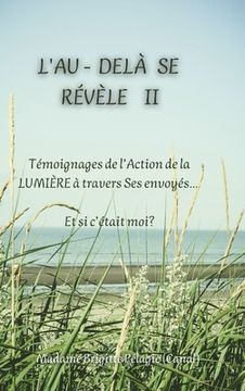 portada L'AU-DELÀ SE RÉVÈLE II (couverture rigide): Témoignages de l'Action de la LUMIÈRE sur Terre à travers Ses envoyés Et si c'était moi? (en Francés)