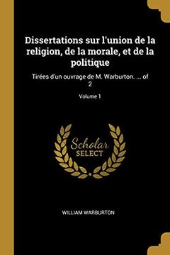 portada Dissertations sur L'union de la Religion, de la Morale, et de la Politique: Tirées D'un Ouvrage de m. Warburton. Of 2; Volume 1 (in French)