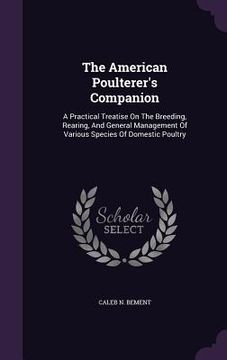 portada The American Poulterer's Companion: A Practical Treatise On The Breeding, Rearing, And General Management Of Various Species Of Domestic Poultry (en Inglés)
