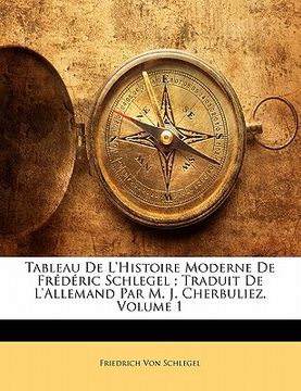 portada Tableau De L'Histoire Moderne De Frédéric Schlegel; Traduit De L'Allemand Par M. J. Cherbuliez, Volume 1 (en Francés)