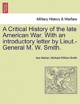 portada a critical history of the late american war. with an introductory letter by lieut.-general m. w. smith. (in English)