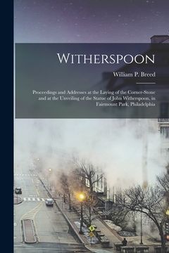 portada Witherspoon: Proceedings and Addresses at the Laying of the Corner-stone and at the Unveiling of the Statue of John Witherspoon, in (en Inglés)